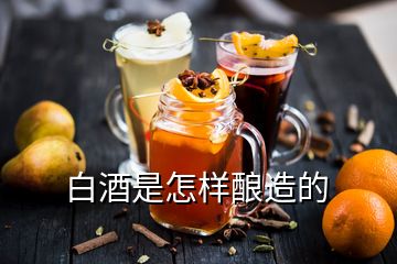 白酒是怎样酿造的