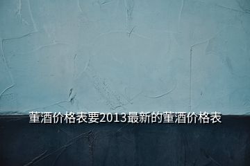 董酒价格表要2013最新的董酒价格表