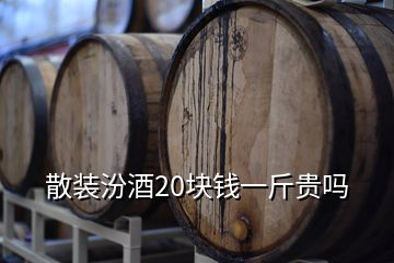 散装汾酒20块钱一斤贵吗