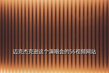 迈克杰克逊这个演唱会的56视频网站