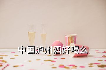 中国泸州酒好喝么