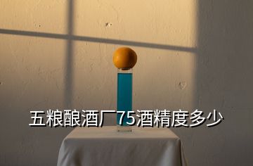 五粮酿酒厂75酒精度多少