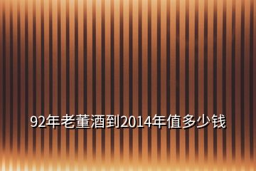 92年老董酒到2014年值多少钱