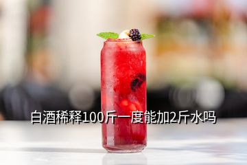 白酒稀释100斤一度能加2斤水吗