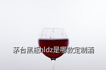 茅台黑瓶hldz是哪款定制酒