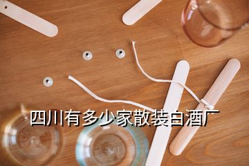 四川有多少家散装白酒厂