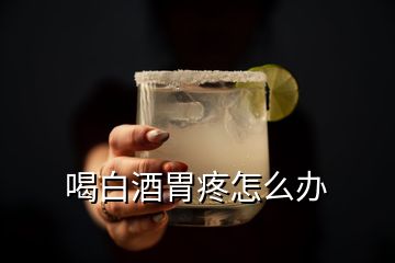 喝白酒胃疼怎么办