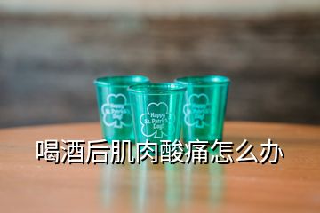 喝酒后肌肉酸痛怎么办