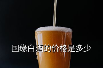 国缘白酒的价格是多少