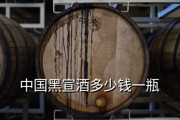 中国黑宣酒多少钱一瓶