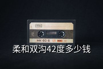 柔和双沟42度多少钱