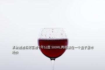 茅台酒酒名财富酒十年52度 500ML两瓶装在一个盒子里市场价