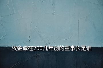 权金诚在200几年创的董事长是谁