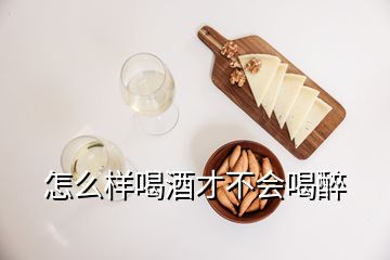 怎么样喝酒才不会喝醉