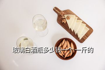 玻璃白酒瓶多少钱一个 一斤的