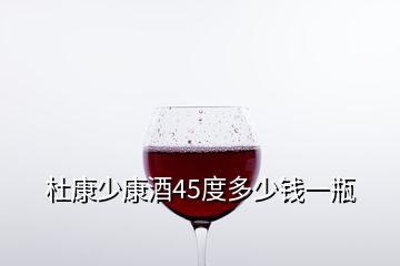 杜康少康酒45度多少钱一瓶