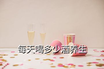 每天喝多少酒养生