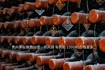 贵州茅台镇酒52度一帆风顺 有帆船 1500ML价格是多少