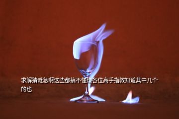 求解猜谜急啊这些都搞不懂烦各位高手指教知道其中几个的也