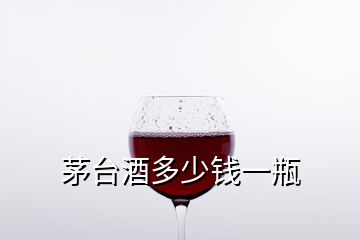 茅台酒多少钱一瓶