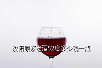 汝阳原浆老酒52度多少钱一瓶