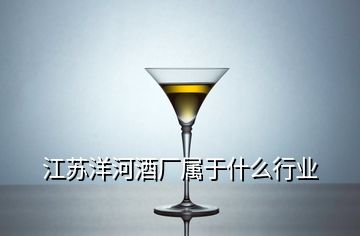 江苏洋河酒厂属于什么行业