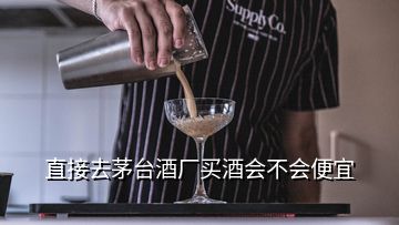 直接去茅台酒厂买酒会不会便宜