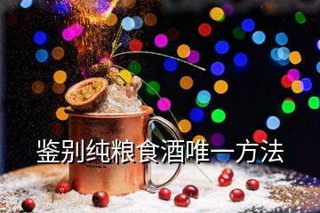 鉴别纯粮食酒唯一方法