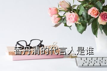 香丹清的代言人是谁