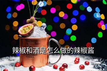 辣椒和酒是怎么做的辣椒酱