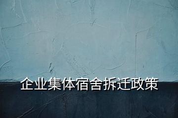 企业集体宿舍拆迁政策