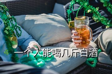 一个人能喝几斤白酒