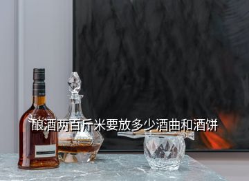 酿酒两百斤米要放多少酒曲和酒饼