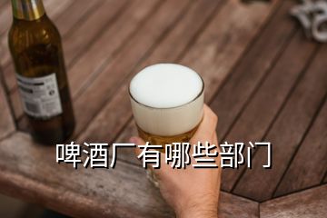 啤酒厂有哪些部门