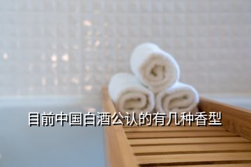 目前中国白酒公认的有几种香型