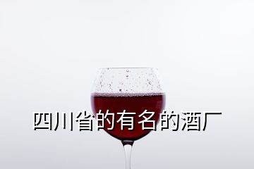 四川省的有名的酒厂