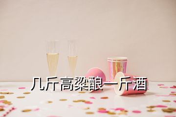 几斤高粱酿一斤酒