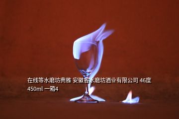 在线等水磨坊典雅 安徽省水磨坊酒业有限公司 46度 450ml 一箱4