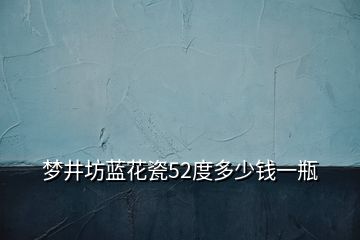 梦井坊蓝花瓷52度多少钱一瓶