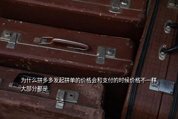 为什么拼多多发起拼单的价格会和支付的时候价格不一样大部分都是