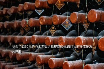 我卖了1330元的酒水老板给我提成50元请问我的提成是怎么算的