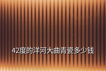 42度的洋河大曲青瓷多少钱