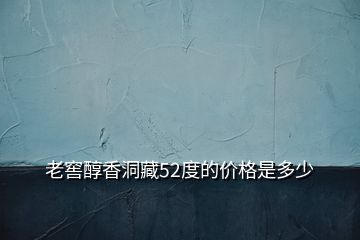 老窖醇香洞藏52度的价格是多少