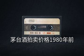 茅台酒拍卖价格1980年前