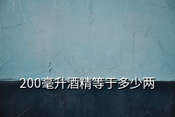 200毫升酒精等于多少两