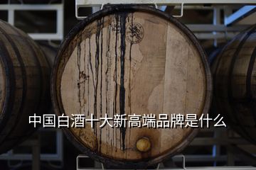 中国白酒十大新高端品牌是什么