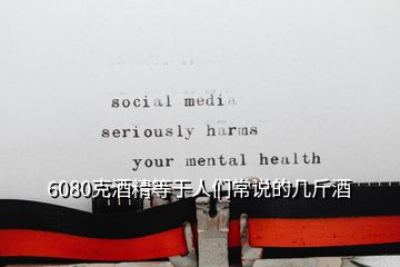 6080克酒精等于人们常说的几斤酒