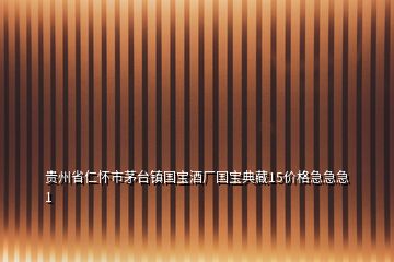 贵州省仁怀市茅台镇国宝酒厂国宝典藏15价格急急急1