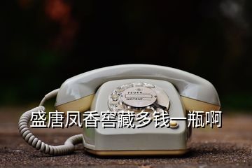 盛唐凤香窖藏多钱一瓶啊