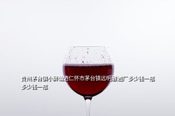 贵州茅台镇小醉仙酒仁怀市茅台镇远明酿酒厂多少钱一瓶多少钱一瓶